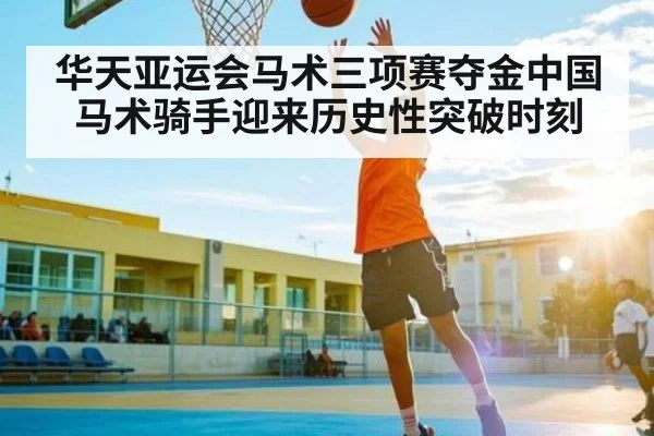 华天亚运会马术三项赛夺金中国马术骑手迎来历史性突破时刻 | leyu